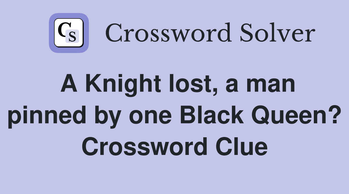 A Knight lost, a man pinned by one Black Queen? Crossword Clue